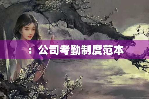:公司考勤制度范本 :公司考勤制度范本