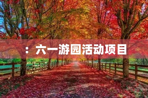 :六一游园活动项目,让孩子们快乐成长! :六一游园活动项目,让孩子们快乐成长!