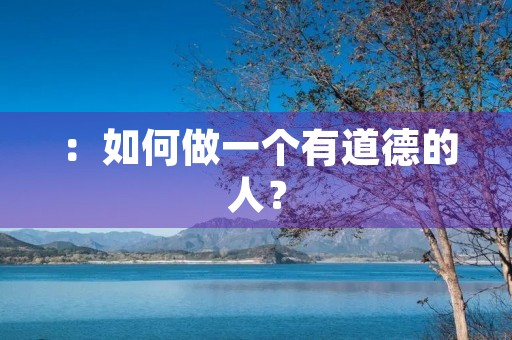 ：如何做一个有道德的人？