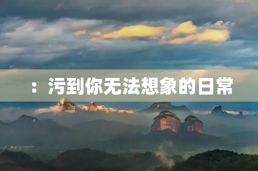 ：污到你无法想象的日常