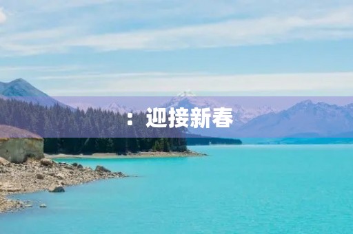 :迎接新春,感受传统 :迎接新春,感受传统