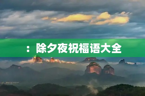 ：除夕夜祝福语大全，送给你最真挚的祝福！