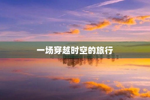 一场穿越时空的旅行 一场穿越时空的旅行