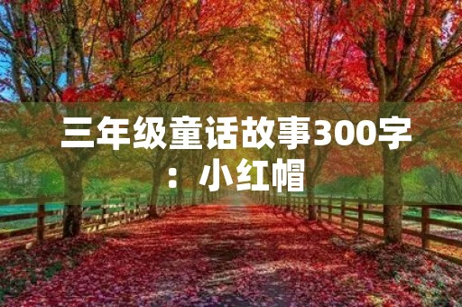  三年级童话故事300字：小红帽