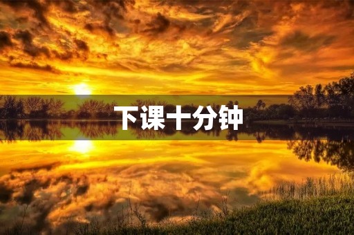  下课十分钟，我该做些什么？