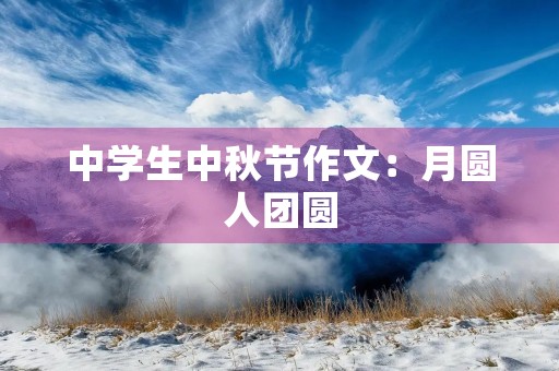 中学生中秋节作文:月圆人团圆,思念家乡 中学生中秋节作文:月圆人团圆,思念家乡