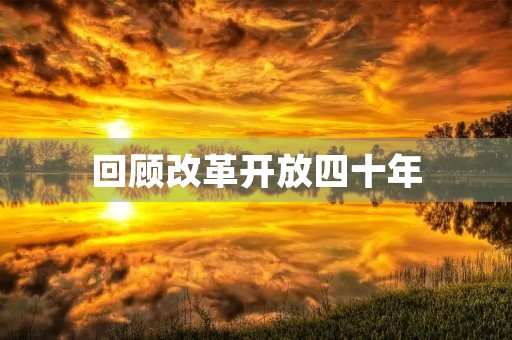 回顾改革开放四十年,我的感悟 回顾改革开放四十年,我的感悟