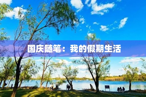 国庆随笔:我的假期生活 国庆随笔:我的假期生活