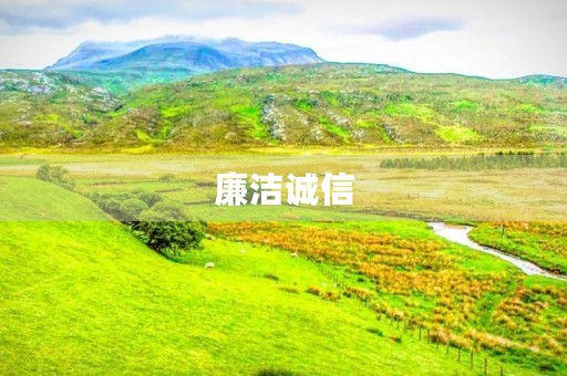 廉洁诚信,是做人做事的根本 廉洁诚信,是做人做事的根本