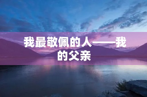  我最敬佩的人——我的父亲