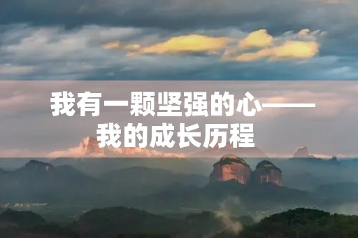 我有一颗坚强的心——我的成长历程 我有一颗坚强的心——我的成长历程