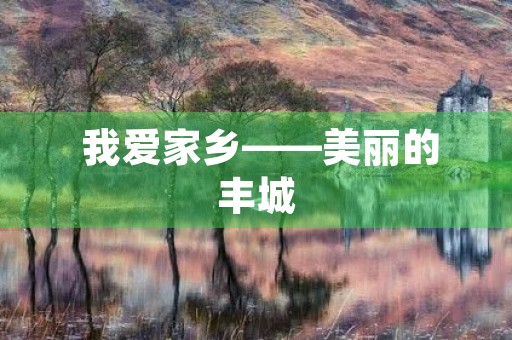  我爱家乡——美丽的丰城