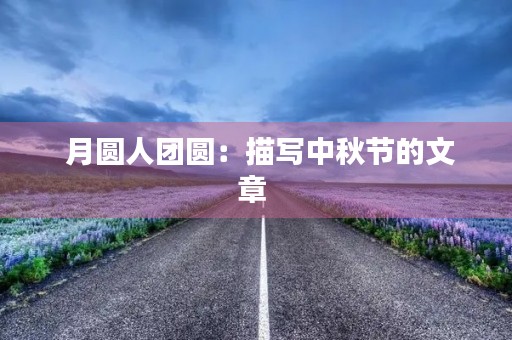  月圆人团圆：描写中秋节的文章 