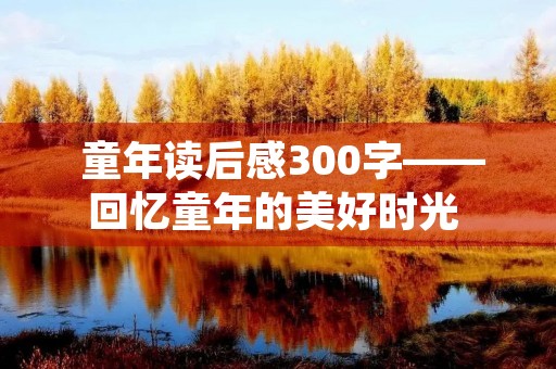  童年读后感300字——回忆童年的美好时光 