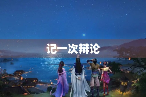 记一次辩论 记一次辩论