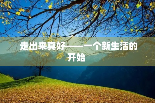  走出来真好——一个新生活的开始 