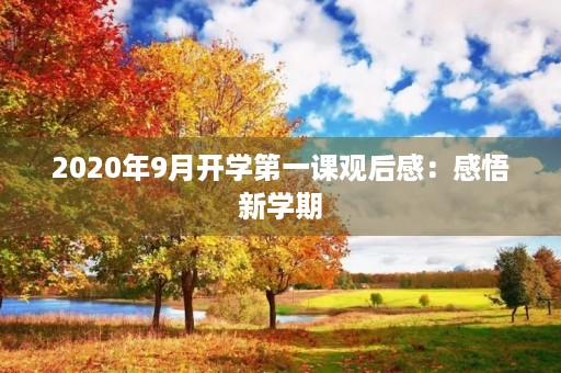2020年9月开学第一课观后感:感悟新学期,迎接新挑战 2020年9月开学第一课观后感:感悟新学期,迎接新挑战
