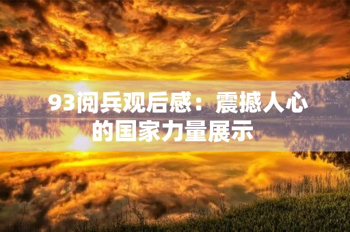  93阅兵观后感：震撼人心的国家力量展示 