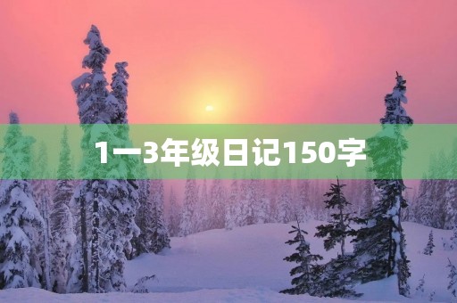 1一3年级日记150字 1一3年级日记150字