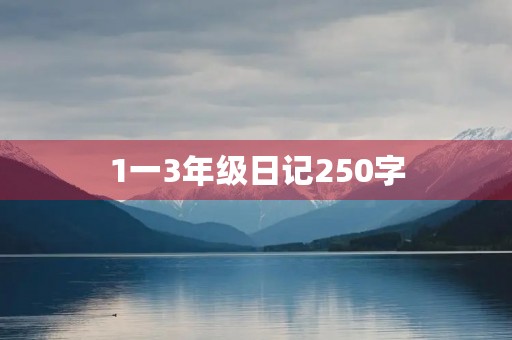 1一3年级日记250字 1一3年级日记250字