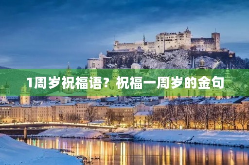 1周岁祝福语?祝福一周岁的金句 1周岁祝福语?祝福一周岁的金句
