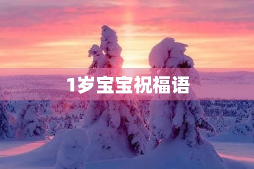 1岁宝宝祝福语，宝宝周岁生日贺词