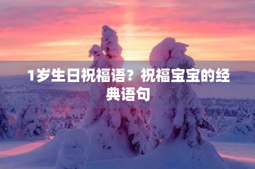 1岁生日祝福语？祝福宝宝的经典语句