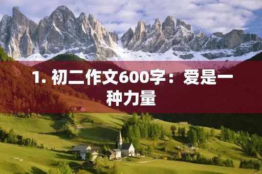 1. 初二作文600字:爱是一种力量 1. 初二作文600字:爱是一种力量