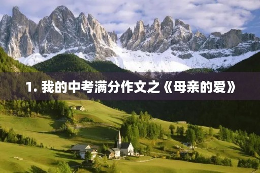 1. 我的中考满分作文之《母亲的爱》 1. 我的中考满分作文之《母亲的爱》