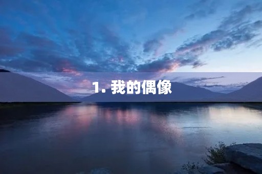 1. 我的偶像 1. 我的偶像