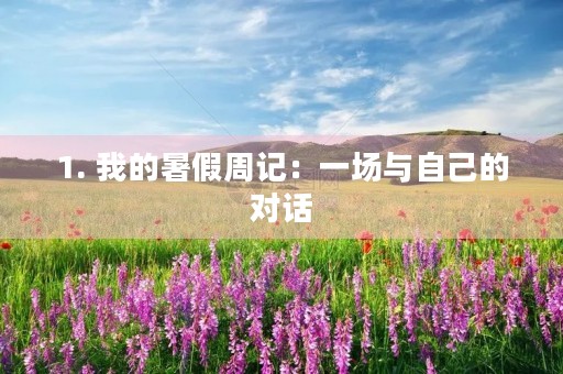 1. 我的暑假周记:一场与自己的对话 1. 我的暑假周记:一场与自己的对话