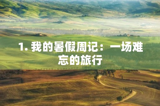 1. 我的暑假周记:一场难忘的旅行 1. 我的暑假周记:一场难忘的旅行