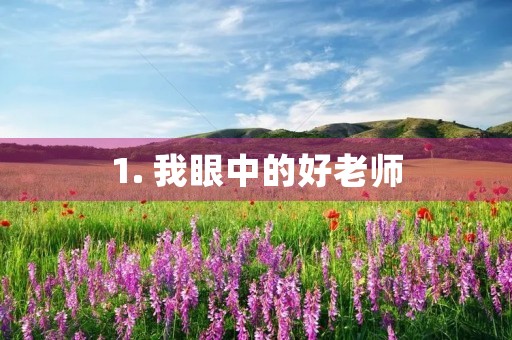 1. 我眼中的好老师 1. 我眼中的好老师
