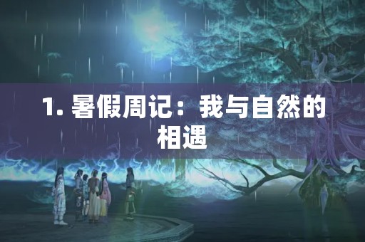 1. 暑假周记:我与自然的相遇 1. 暑假周记:我与自然的相遇