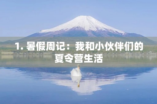 1. 暑假周记：我和小伙伴们的夏令营生活