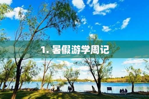 1. 暑假游学周记 1. 暑假游学周记