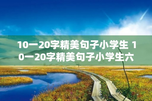10一20字精美句子小学生 10一20字精美句子小学生六年级
