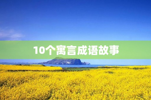 10个寓言成语故事 10个寓言成语故事
