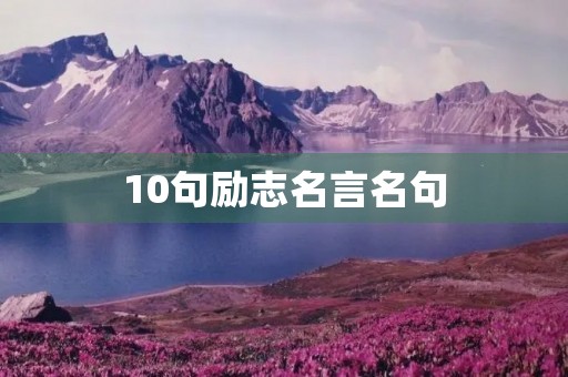 10句励志名言名句,10句励志名言名句简短 10句励志名言名句,10句励志名言名句简短