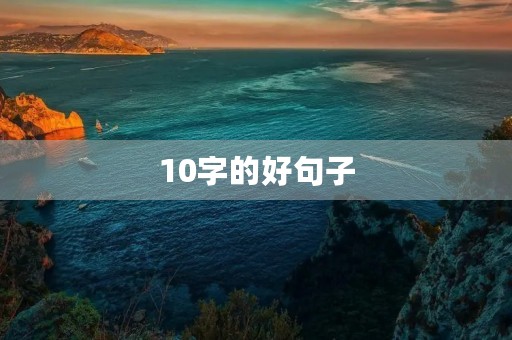 10字的好句子(10字的好句子摘抄大全) 10字的好句子(10字的好句子摘抄大全)