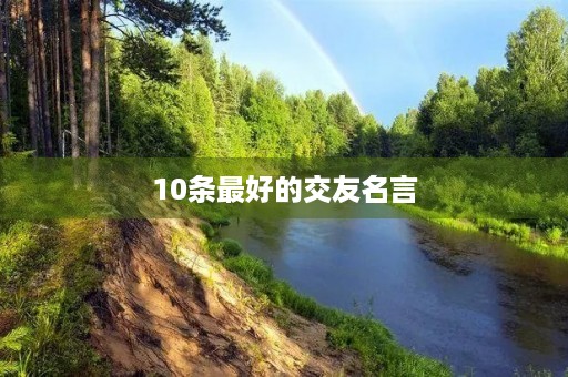 10条最好的交友名言,10条最好的交友名言警句简短 10条最好的交友名言,10条最好的交友名言警句简短