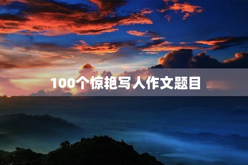 100个惊艳写人作文题目 100个惊艳写人作文题目