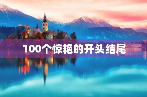 100个惊艳的开头结尾 100个惊艳的开头结尾