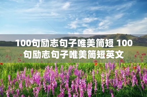 100句励志句子唯美简短 100句励志句子唯美简短英文 100句励志句子唯美简短 100句励志句子唯美简短英文