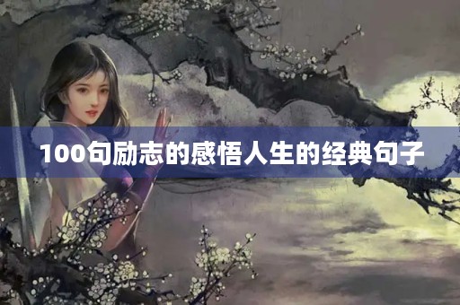 100句励志的感悟人生的经典句子(100句励志的感悟人生的经典句子短句)