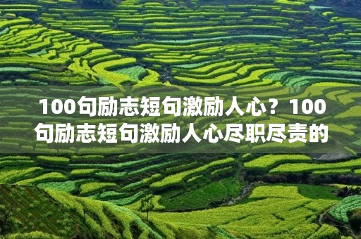 100句励志短句激励人心?100句励志短句激励人心尽职尽责的句子 100句励志短句激励人心?100句励志短句激励人心尽职尽责的句子