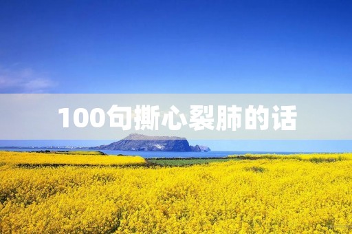 100句撕心裂肺的话(100句撕心裂肺的话郁闷不安)