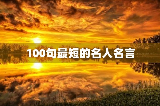 100句最短的名人名言(100句最短的名人名言短句)