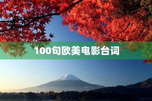 100句欧美电影台词(100句欧美电影台词大全) 100句欧美电影台词(100句欧美电影台词大全)