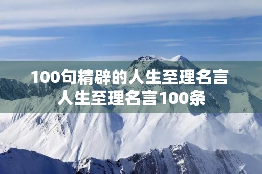 100句精辟的人生至理名言 人生至理名言100条 100句精辟的人生至理名言 人生至理名言100条